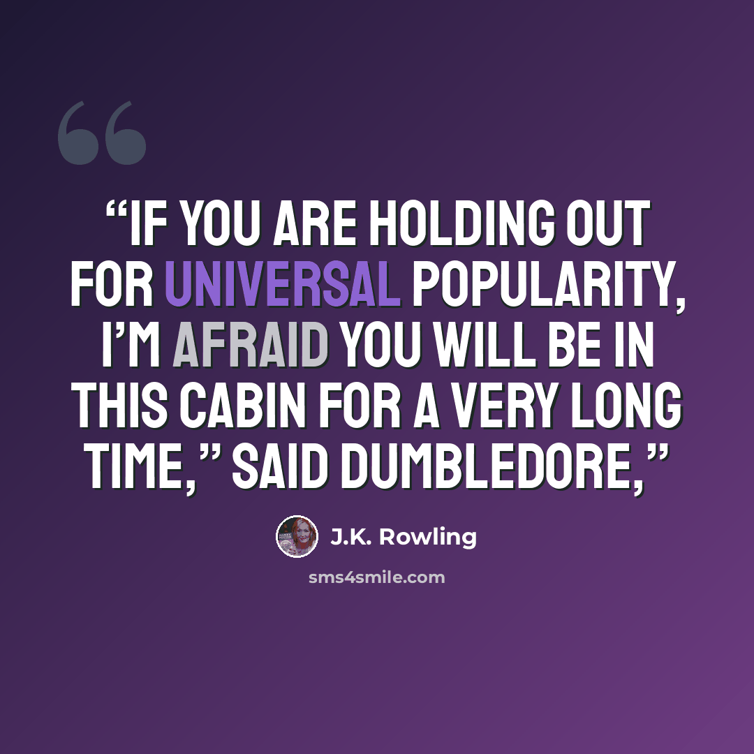 “if you are holding out for universal popularity, I’m afraid you will be in this cabin for a very long time,” said Dumbledore,” quote by J.K. Rowling