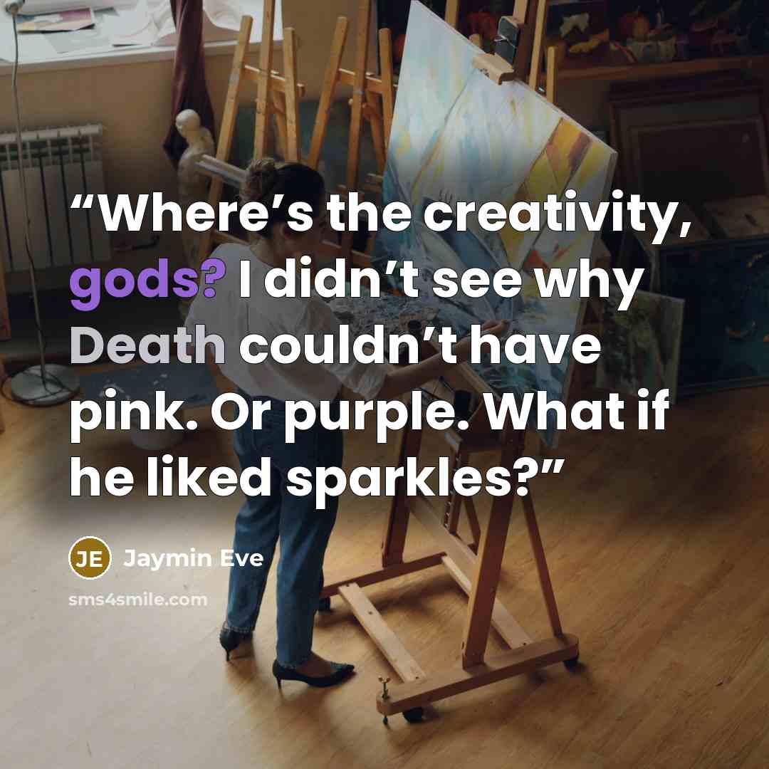 “Where’s the creativity, gods? I didn’t see why Death couldn’t have pink. Or purple. What if he liked sparkles?” quote by Jaymin Eve