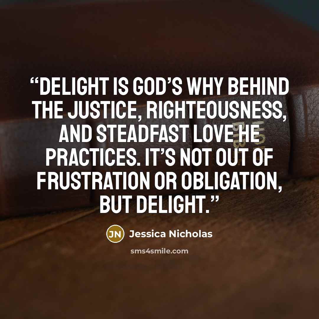 “Delight is God’s why behind the justice, righteousness, and steadfast love He practices. It’s not out of frustration or obligation, but delight.” quote by Jessica Nicholas
