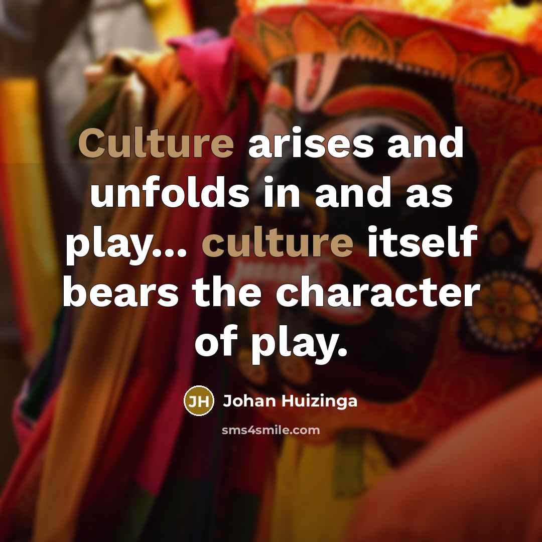 “Culture arises and unfolds in and as play... culture itself bears the character of play.” quote by Johan Huizinga