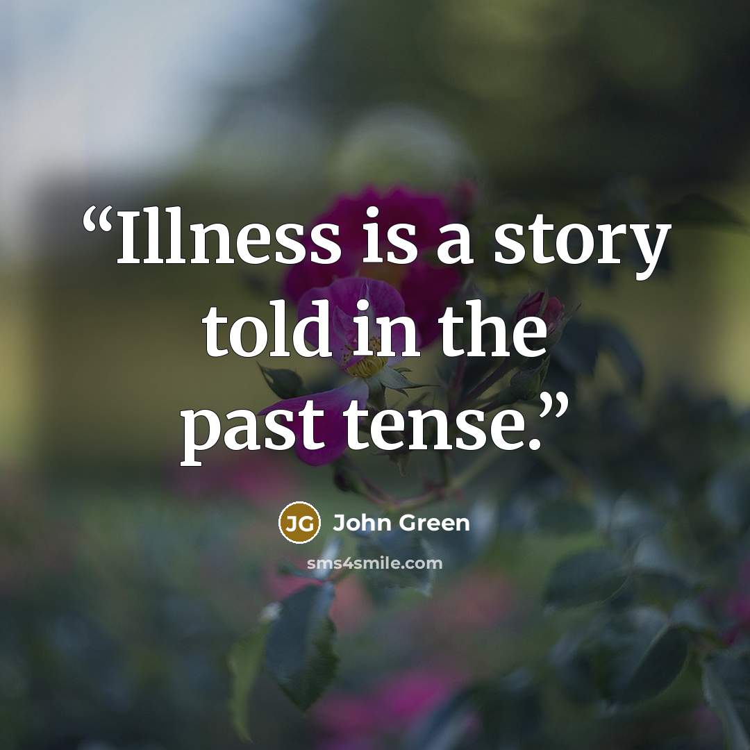 “Illness is a story told in the past tense.” quote by John Green