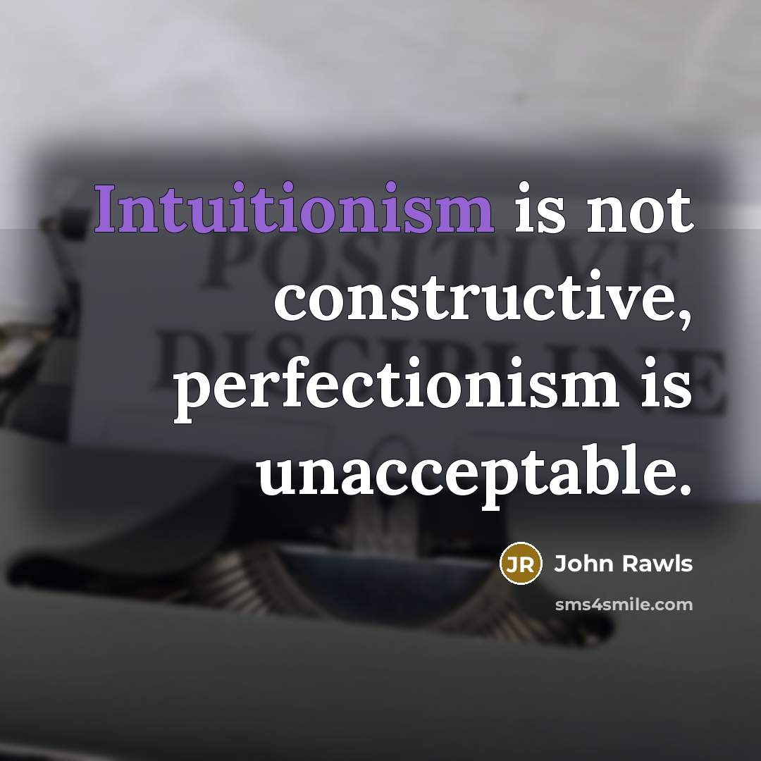 “Intuitionism is not constructive, perfectionism is unacceptable.” quote by John Rawls