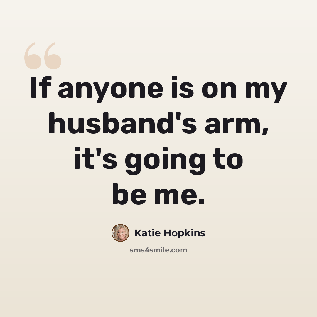 “If anyone is on my husband's arm, it's going to be me.” quote by Katie Hopkins