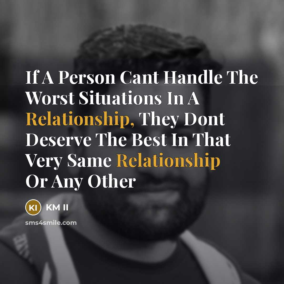 “If A Person Cant Handle The Worst Situations In A Relationship, They Dont Deserve The Best In That Very Same Relationship Or Any Other” quote by KM II