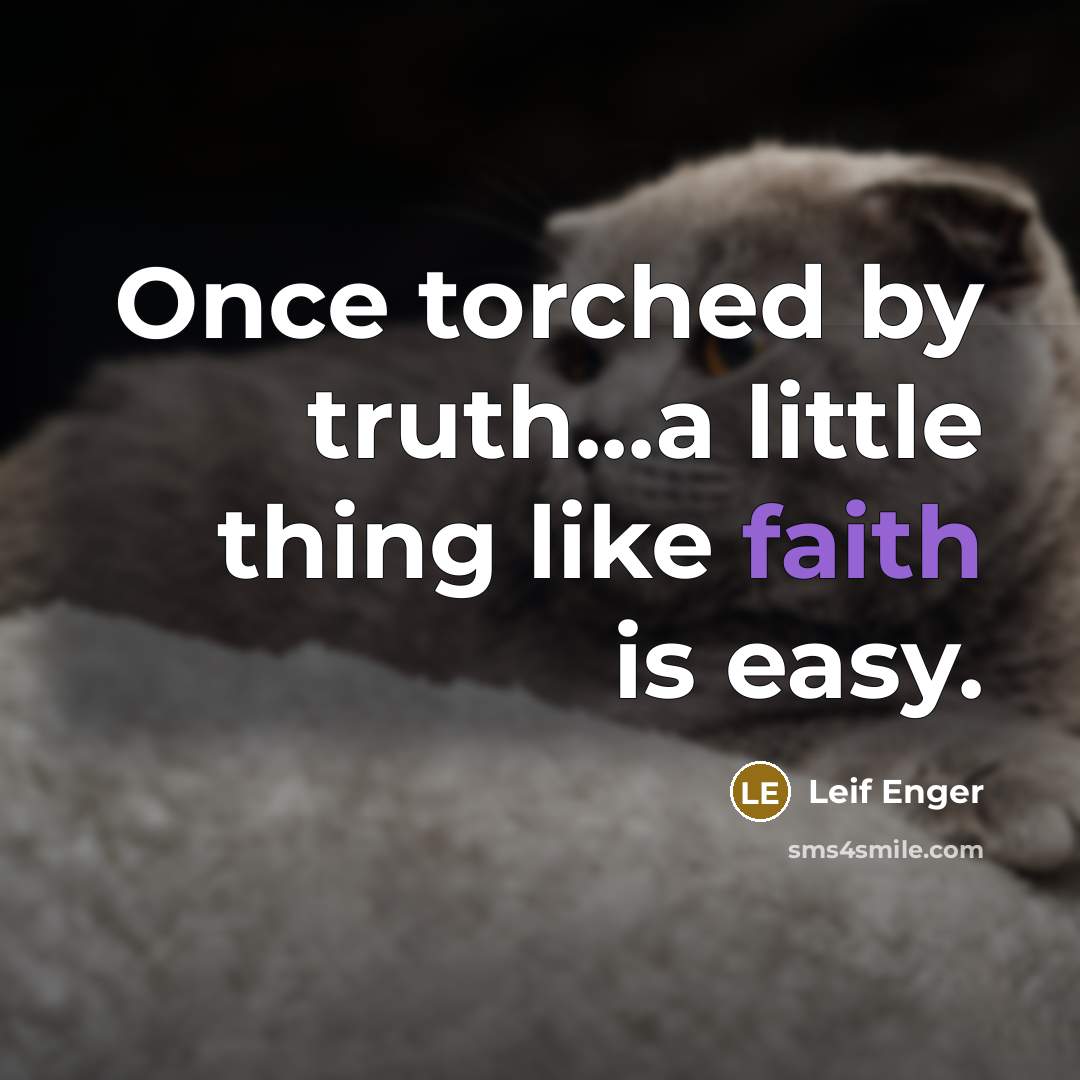 “Once torched by truth...a little thing like faith is easy.” quote by Leif Enger