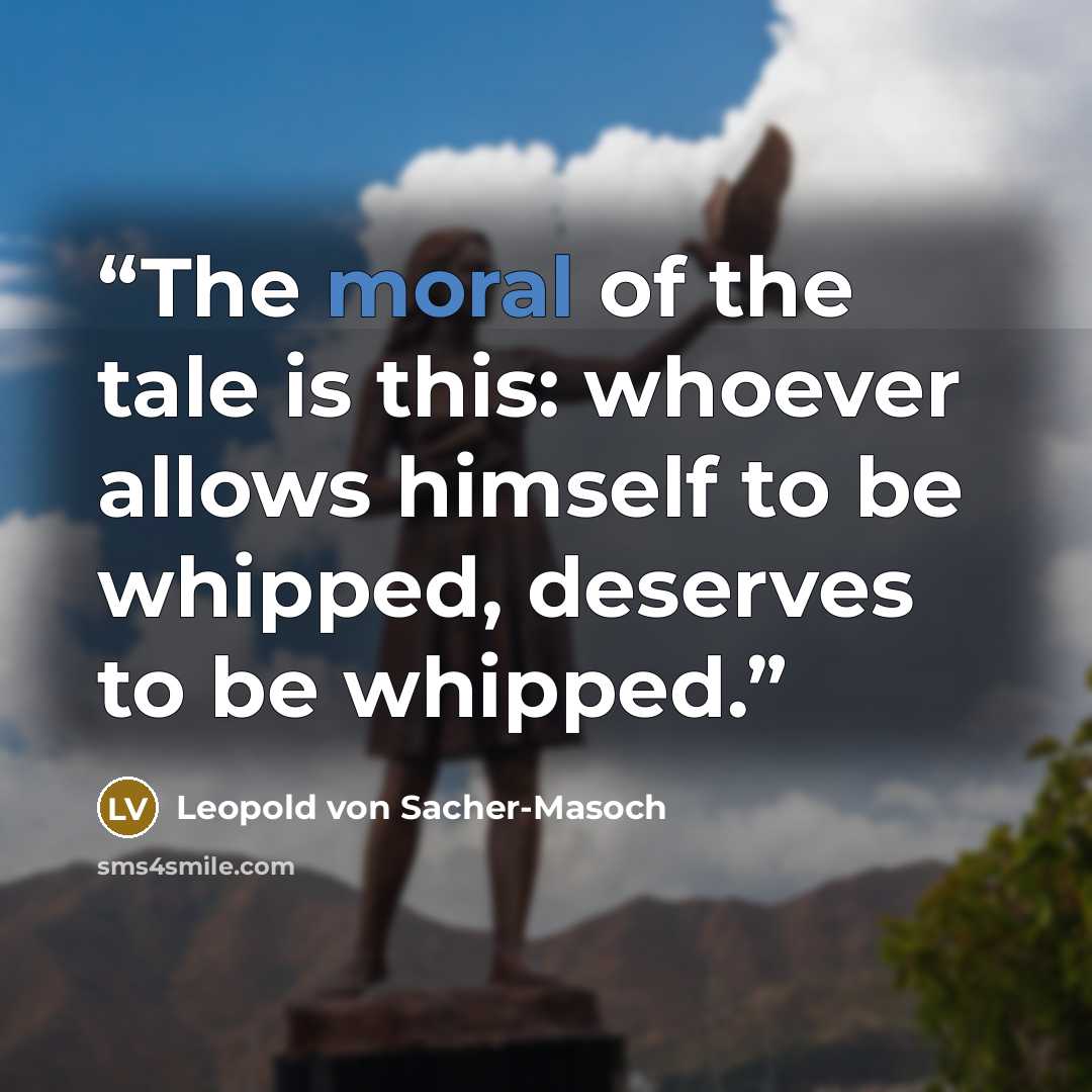 “The moral of the tale is this: whoever allows himself to be whipped, deserves to be whipped.” quote by Leopold von Sacher-Masoch