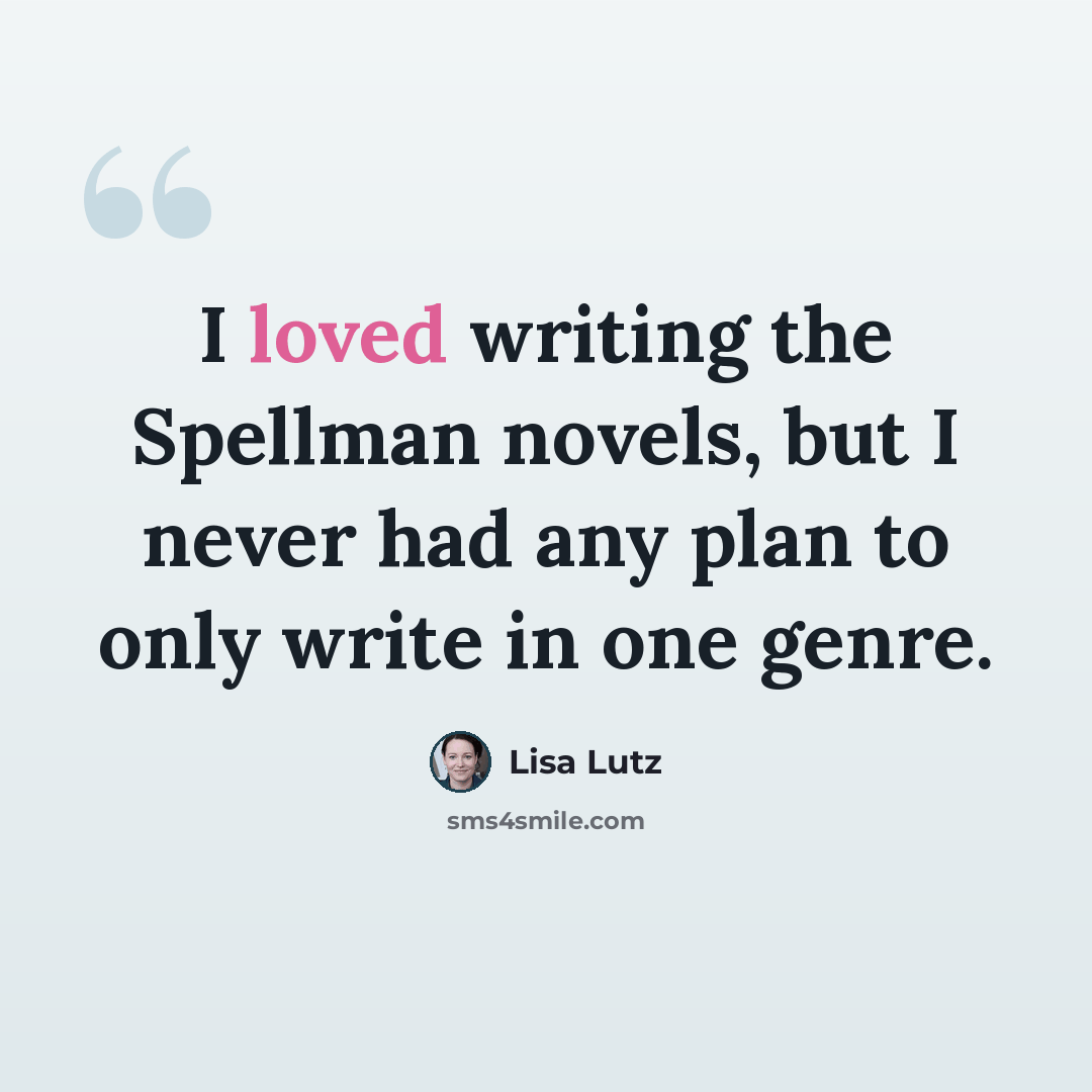 “I loved writing the Spellman novels, but I never had any plan to only write in one genre.” quote by Lisa Lutz