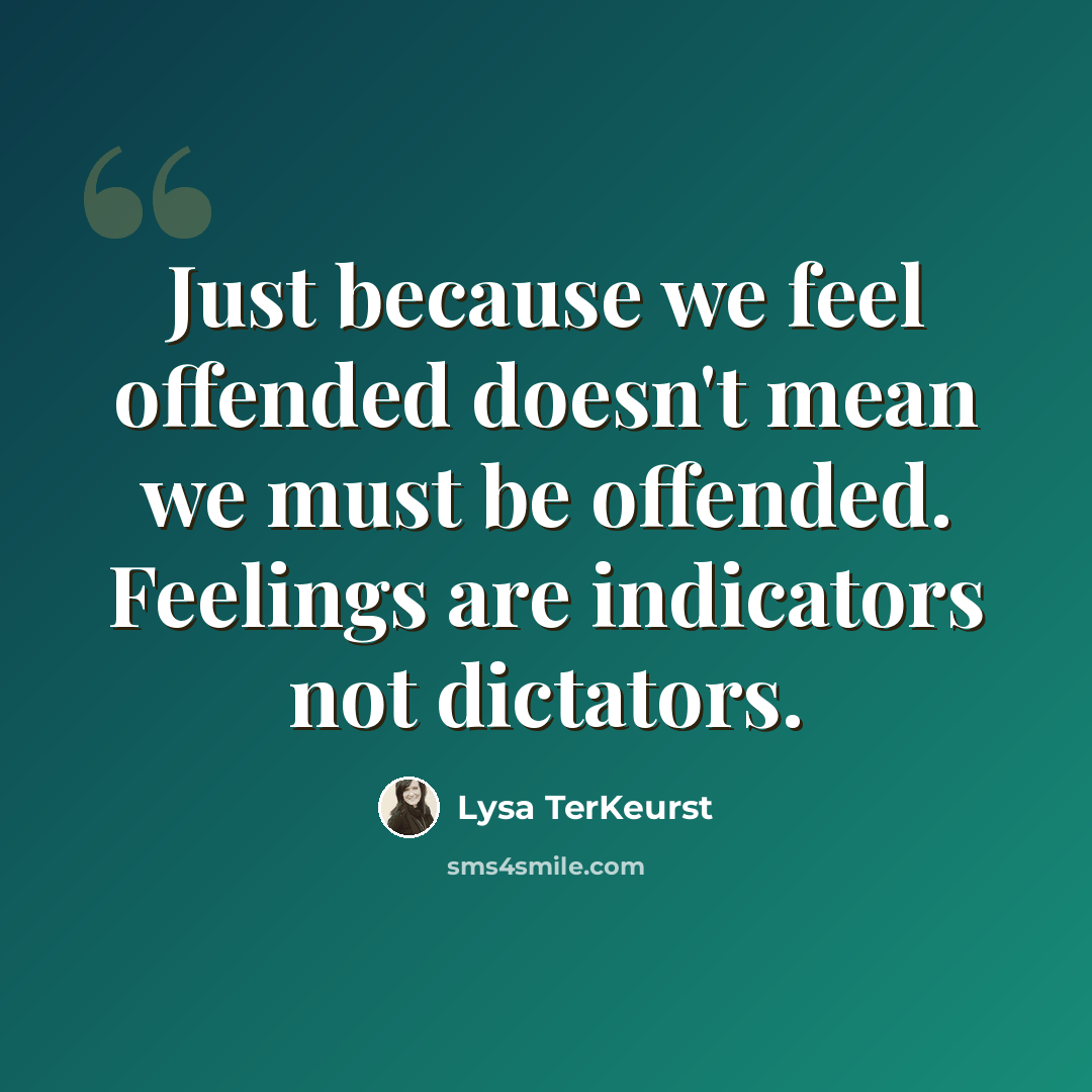 “Just because we feel offended doesn't mean we must be offended. Feelings are indicators not dictators.” quote by Lysa TerKeurst