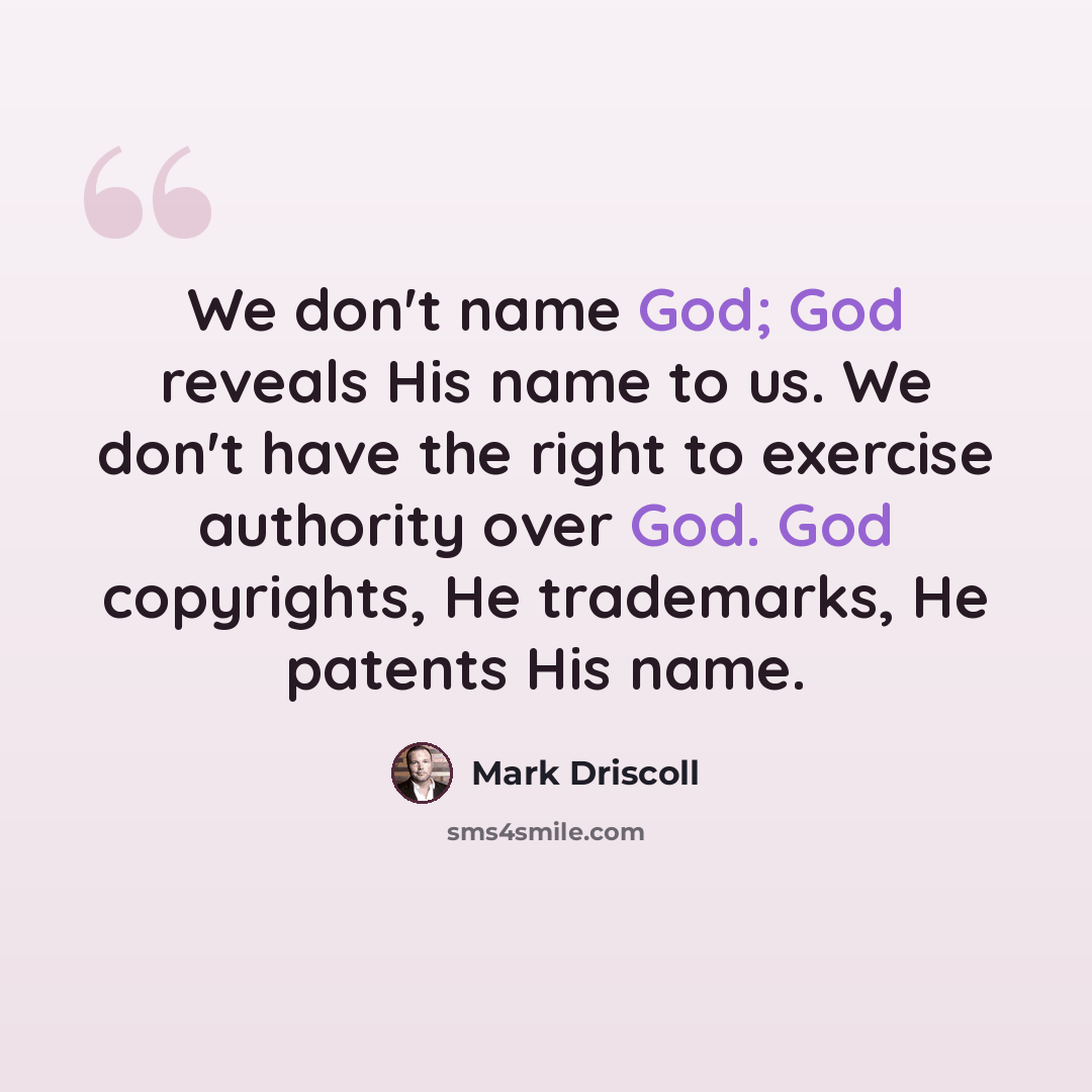 “We don't name God; God reveals His name to us. We don't have the right to exercise authority over God. God copyrights, He trademarks, He patents His name.” quote by Mark Driscoll