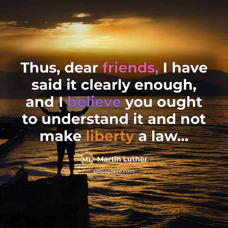 “Thus, dear friends, I have said it clearly enough, and I believe you ought to understand it and not make liberty a law...” quote by Martin Luther