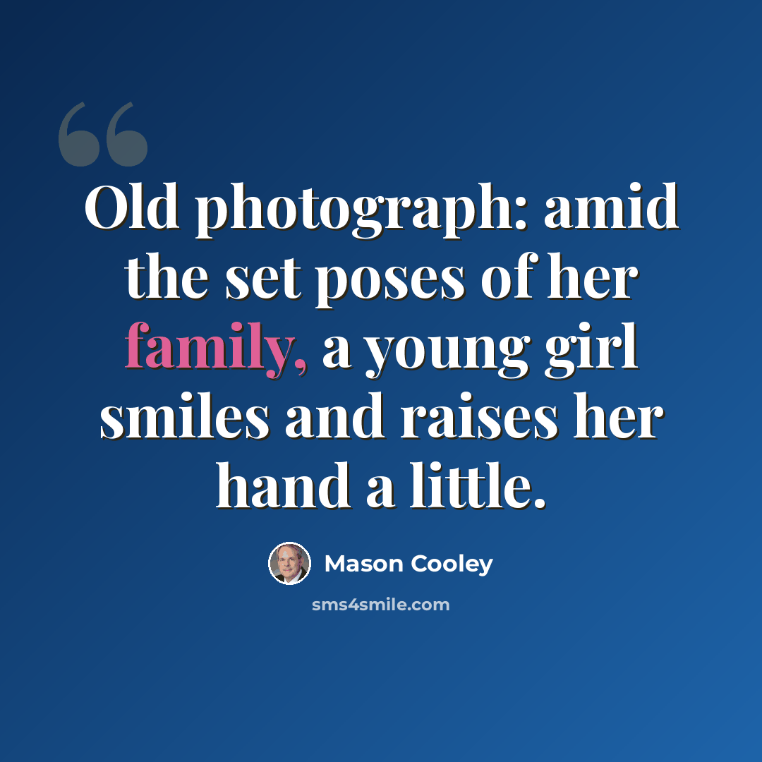“Old photograph: amid the set poses of her family, a young girl smiles and raises her hand a little.” quote by Mason Cooley