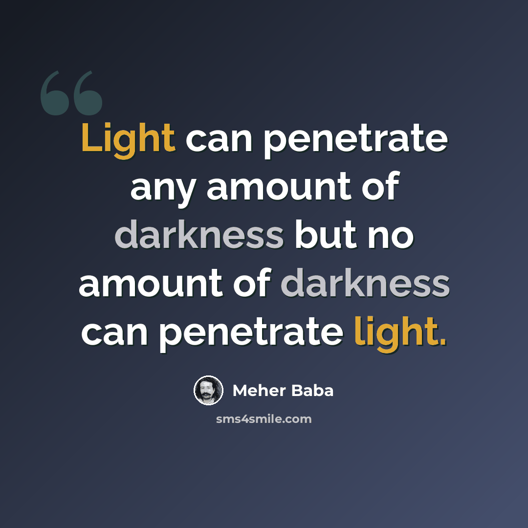 “Light can penetrate any amount of darkness but no amount of darkness can penetrate light.” quote by Meher Baba