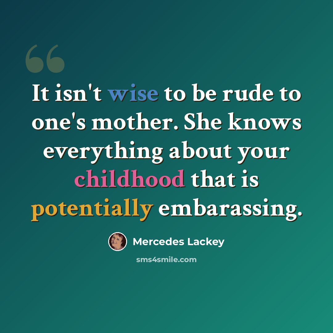 “It isn't wise to be rude to one's mother. She knows everything about your childhood that is potentially embarassing.” quote by Mercedes Lackey