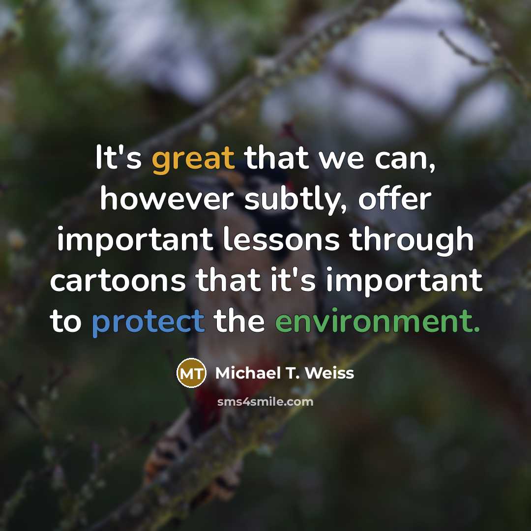 “It's great that we can, however subtly, offer important lessons through cartoons that it's important to protect the environment.” quote by Michael T. Weiss
