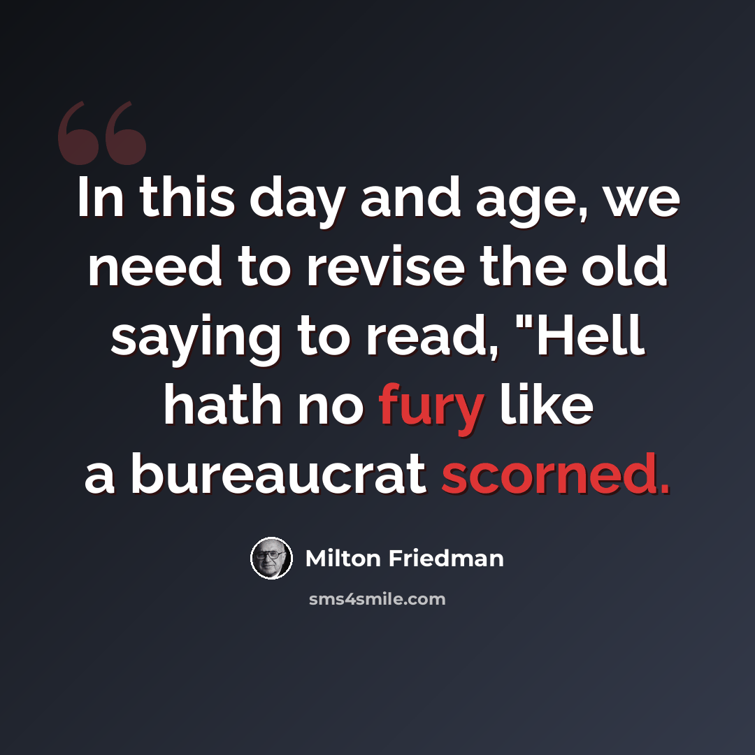 “In this day and age, we need to revise the old saying to read, "Hell hath no fury like a bureaucrat scorned.” quote by Milton Friedman