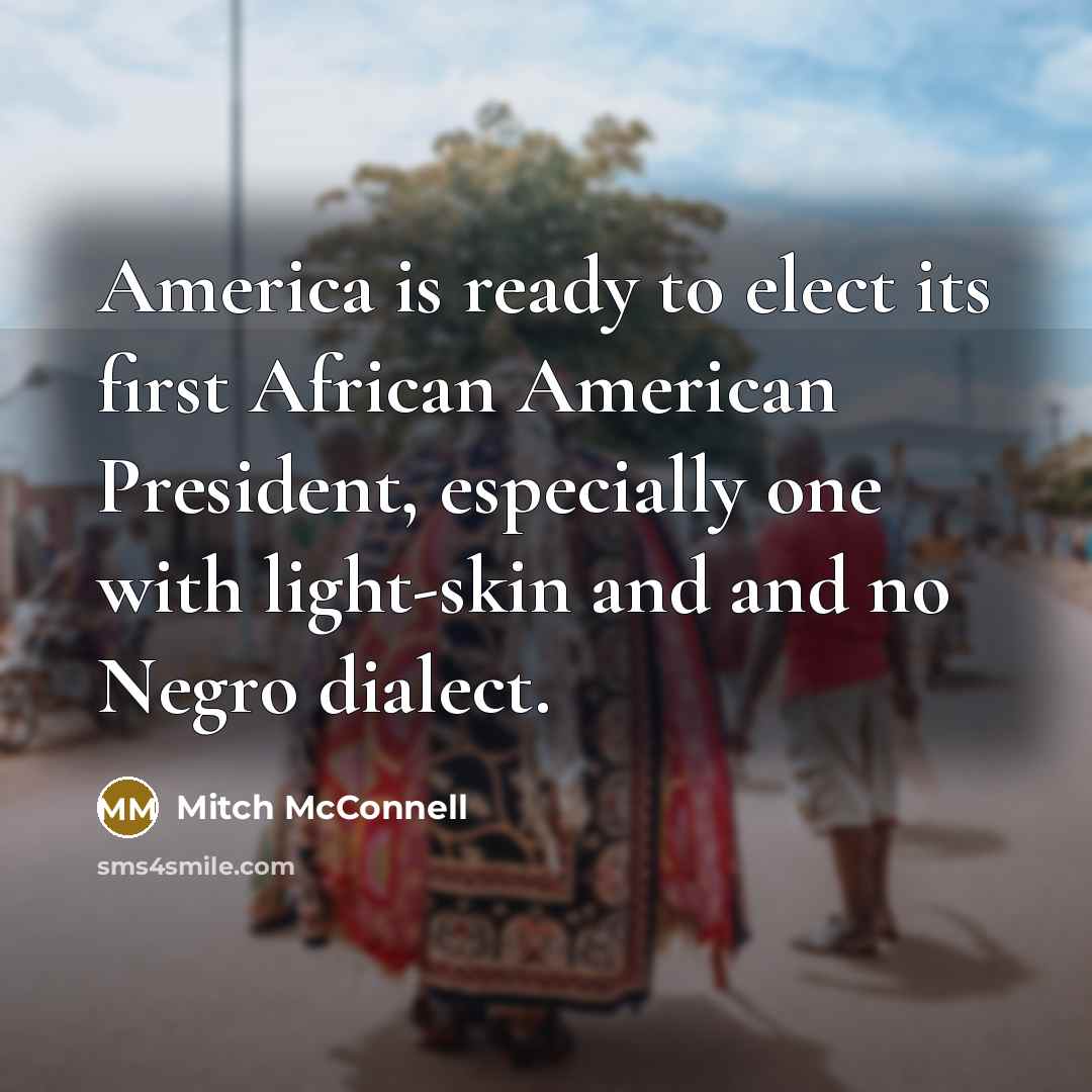 “America is ready to elect its first African American President, especially one with light-skin and and no Negro dialect.” quote by Mitch McConnell
