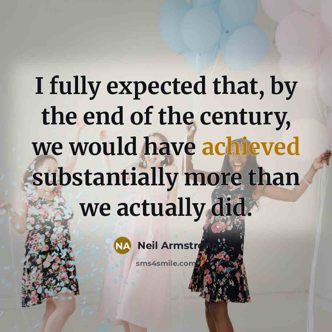 “I fully expected that, by the end of the century, we would have achieved substantially more than we actually did.” quote by Neil Armstrong
