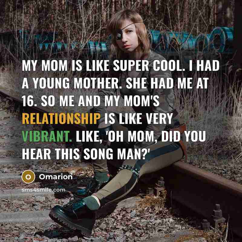 “My mom is like super cool. I had a young mother. She had me at 16. So me and my mom's relationship is like very vibrant. Like, 'Oh mom, did you hear this song man?'” quote by Omarion