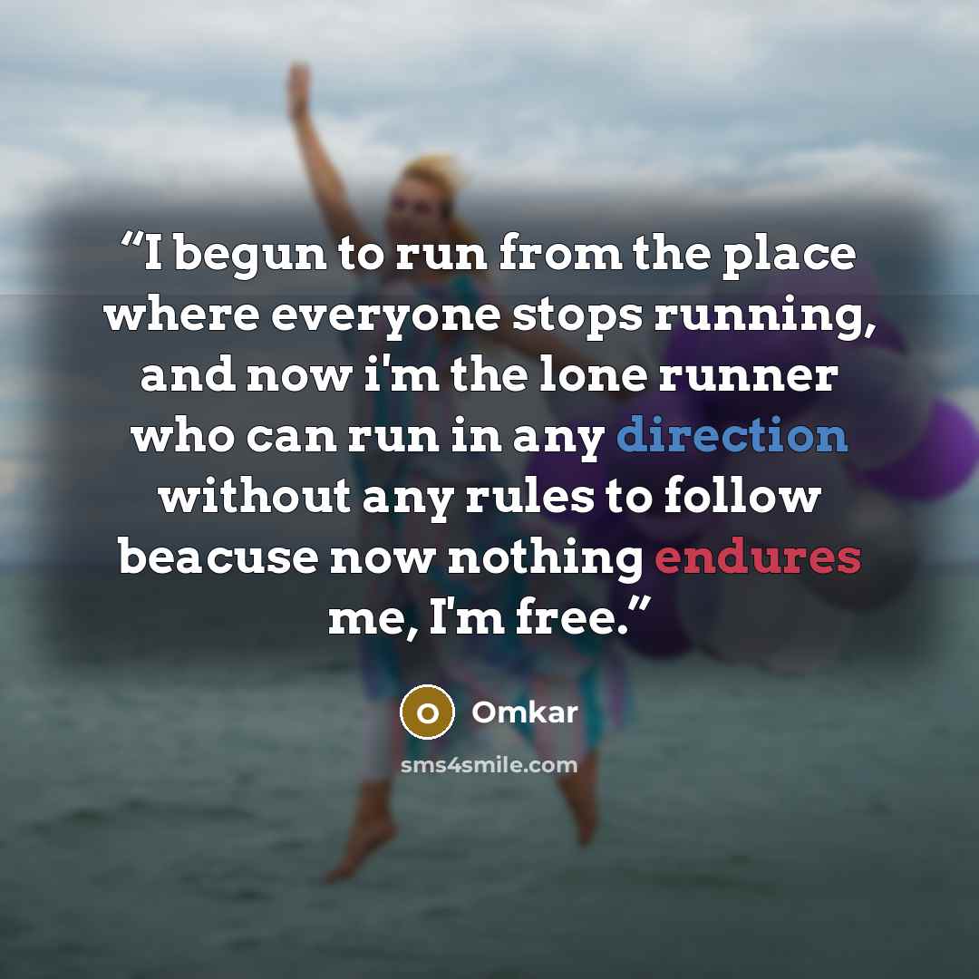 “I begun to run from the place where everyone stops running, and now i'm the lone runner who can run in any direction without any rules to follow beacuse now nothing endures me, I'm free.” quote by Omkar
