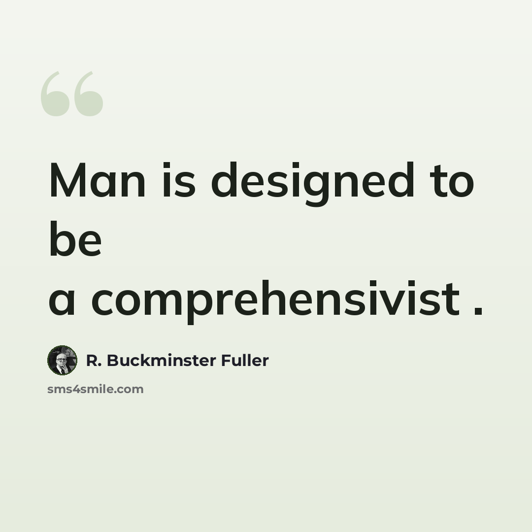 “Man is designed to be a comprehensivist .” quote by R. Buckminster Fuller