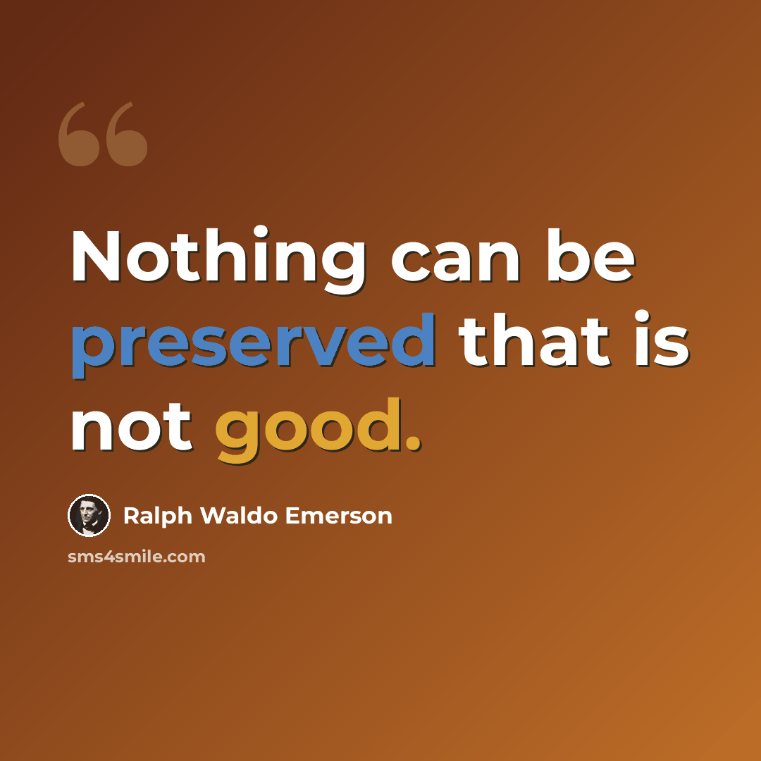 “Nothing can be preserved that is not good.” quote by Ralph Waldo Emerson