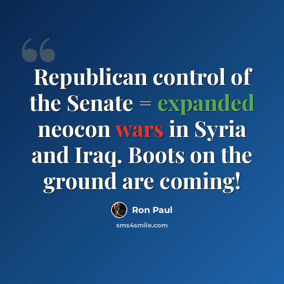 “Republican control of the Senate = expanded neocon wars in Syria and Iraq. Boots on the ground are coming!” quote by Ron Paul