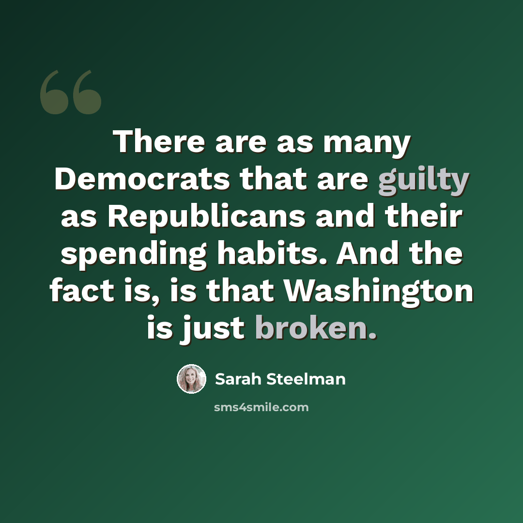 “There are as many Democrats that are guilty as Republicans and their spending habits. And the fact is, is that Washington is just broken.” quote by Sarah Steelman