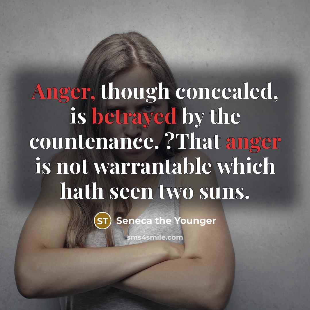 “Anger, though concealed, is betrayed by the countenance. ?That anger is not warrantable which hath seen two suns.” quote by Seneca the Younger