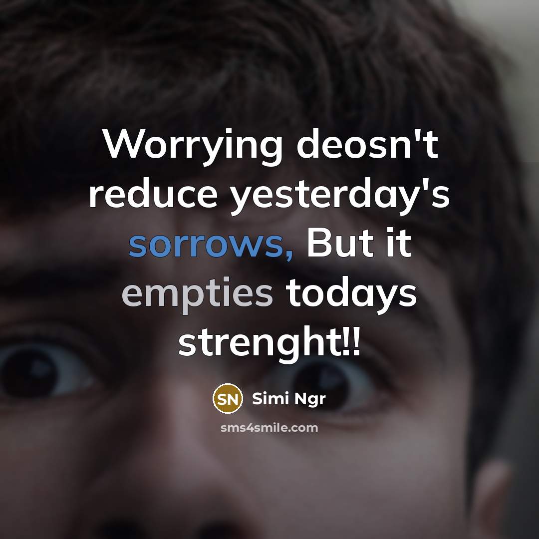 “Worrying deosn't reduce yesterday's sorrows, But it empties todays strenght!!” quote by Simi Ngr