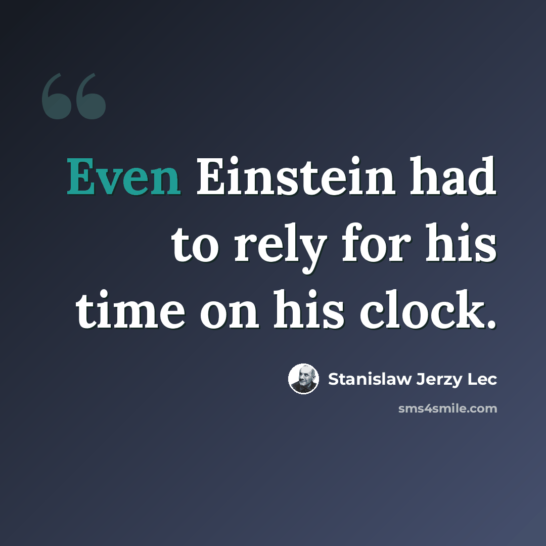 “Even Einstein had to rely for his time on his clock.” quote by Stanislaw Jerzy Lec