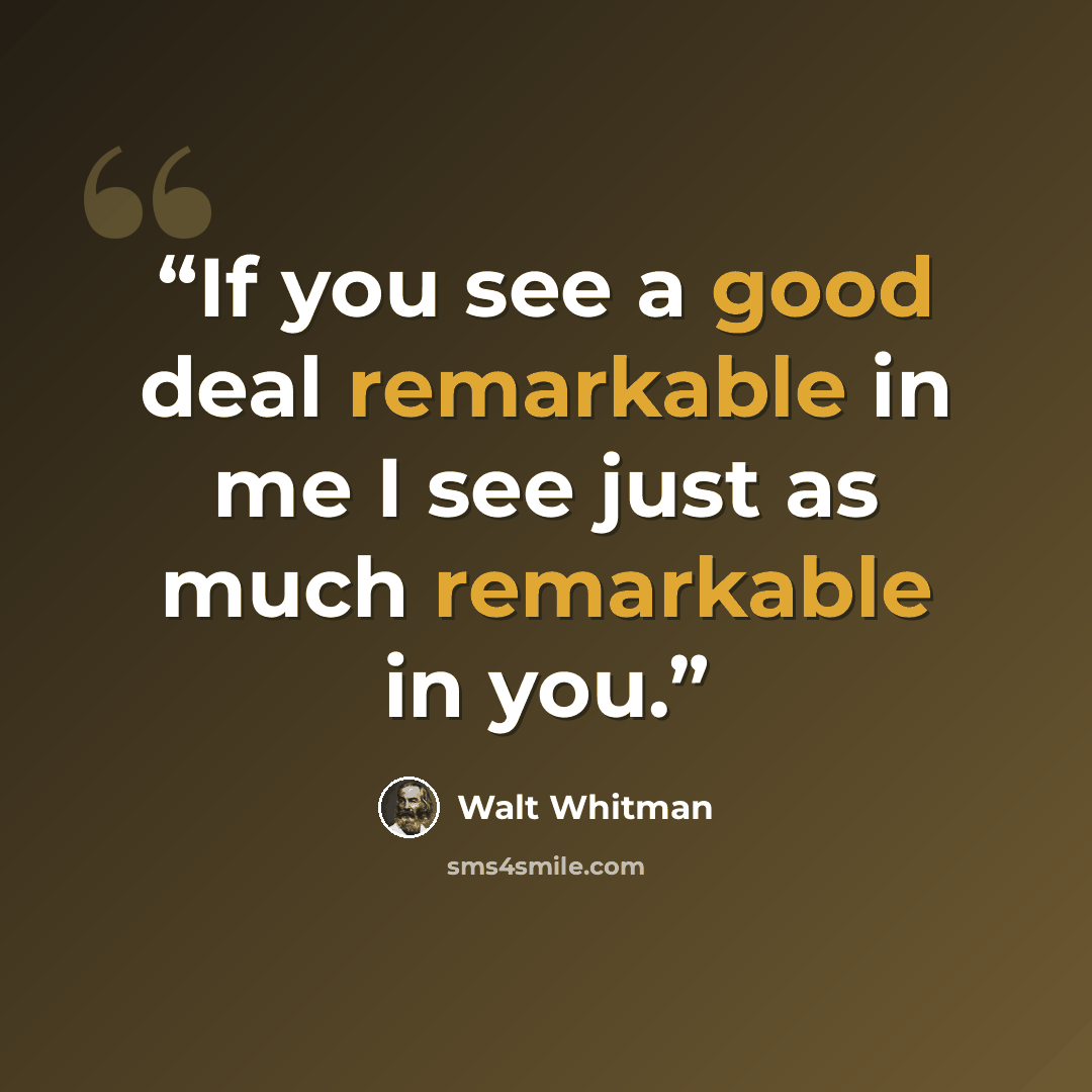 “If you see a good deal remarkable in me I see just as much remarkable in you.” quote by Walt Whitman