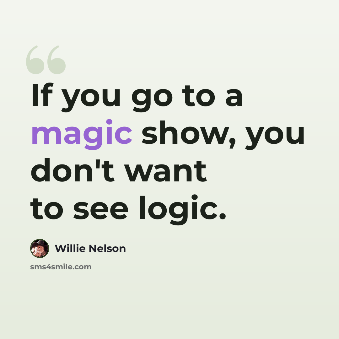 “If you go to a magic show, you don't want to see logic.” quote by Willie Nelson