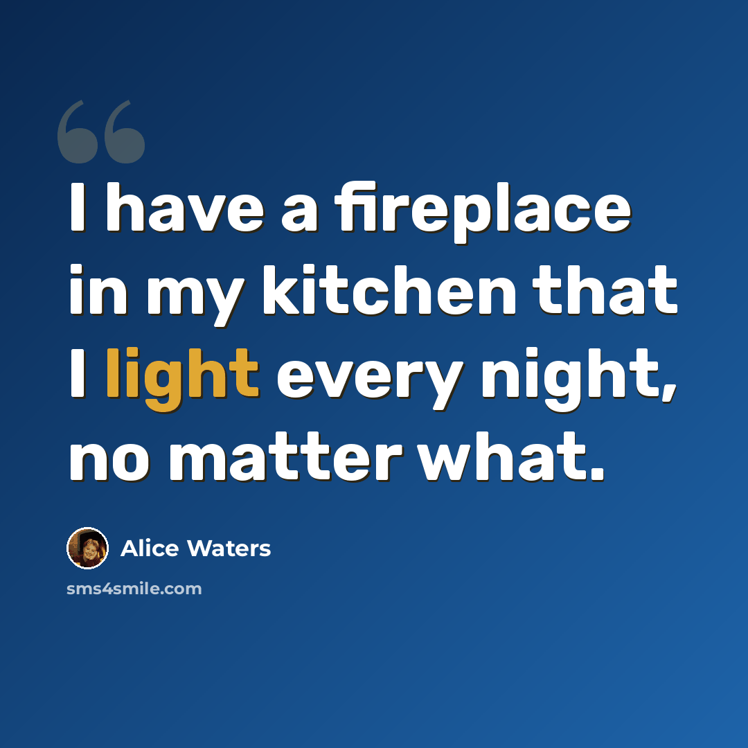“I have a fireplace in my kitchen that I light every night, no matter what.” quote by Alice Waters