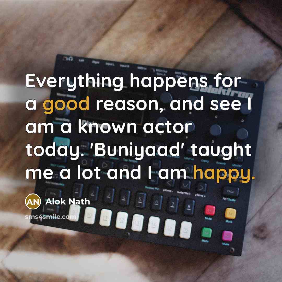 “Everything happens for a good reason, and see I am a known actor today. 'Buniyaad' taught me a lot and I am happy.” quote by Alok Nath