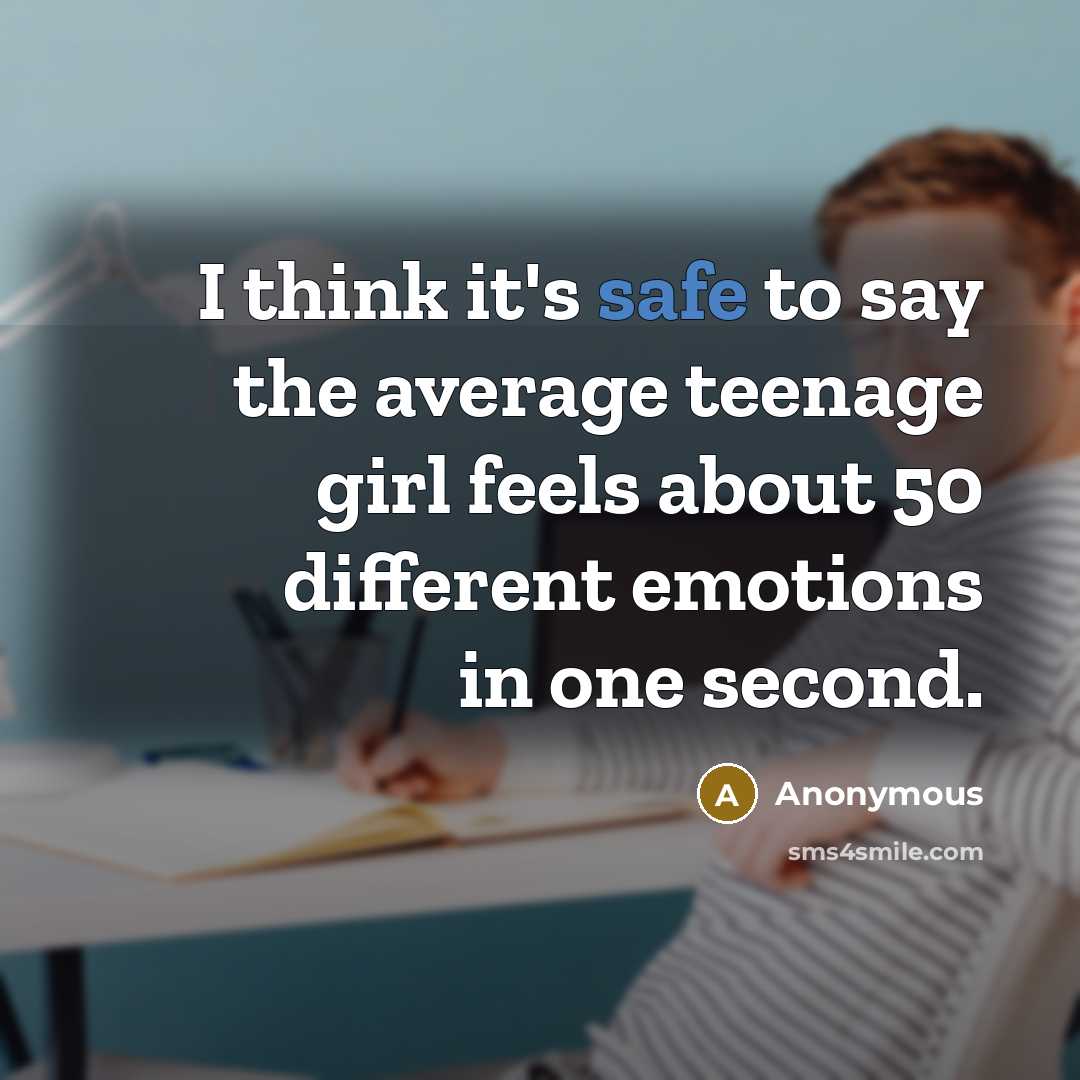 “I think it's safe to say the average teenage girl feels about 50 different emotions in one second.” quote by Anonymous