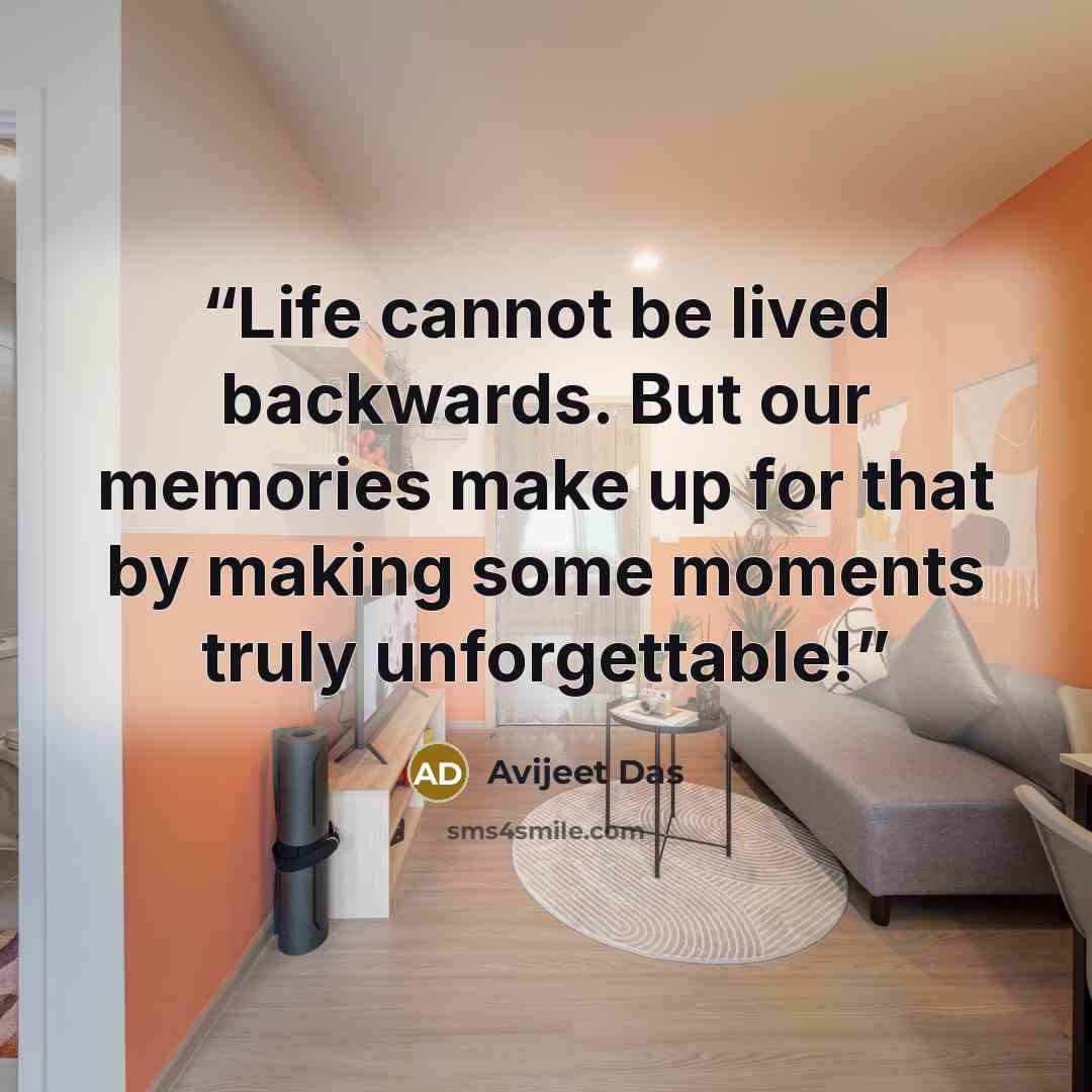 “Life cannot be lived backwards. But our memories make up for that by making some moments truly unforgettable!” quote by Avijeet Das