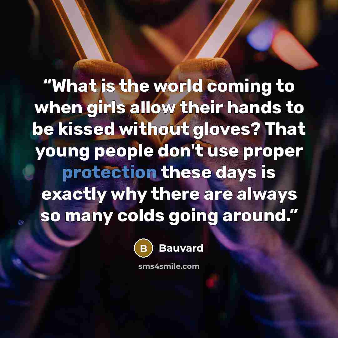 “What is the world coming to when girls allow their hands to be kissed without gloves? That young people don't use proper protection these days is exactly why there are always so many colds going around.” quote by Bauvard