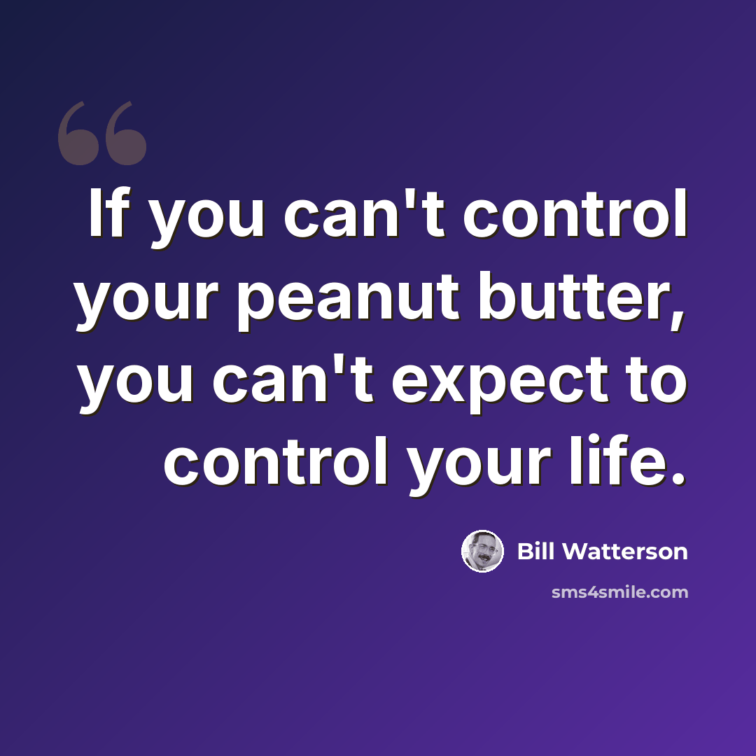 “If you can't control your peanut butter, you can't expect to control your life.” quote by Bill Watterson