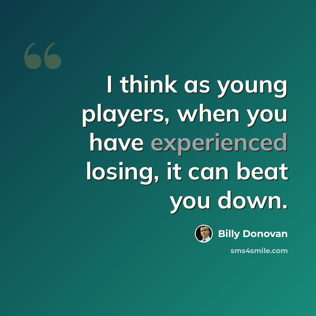 “I think as young players, when you have experienced losing, it can beat you down.” quote by Billy Donovan