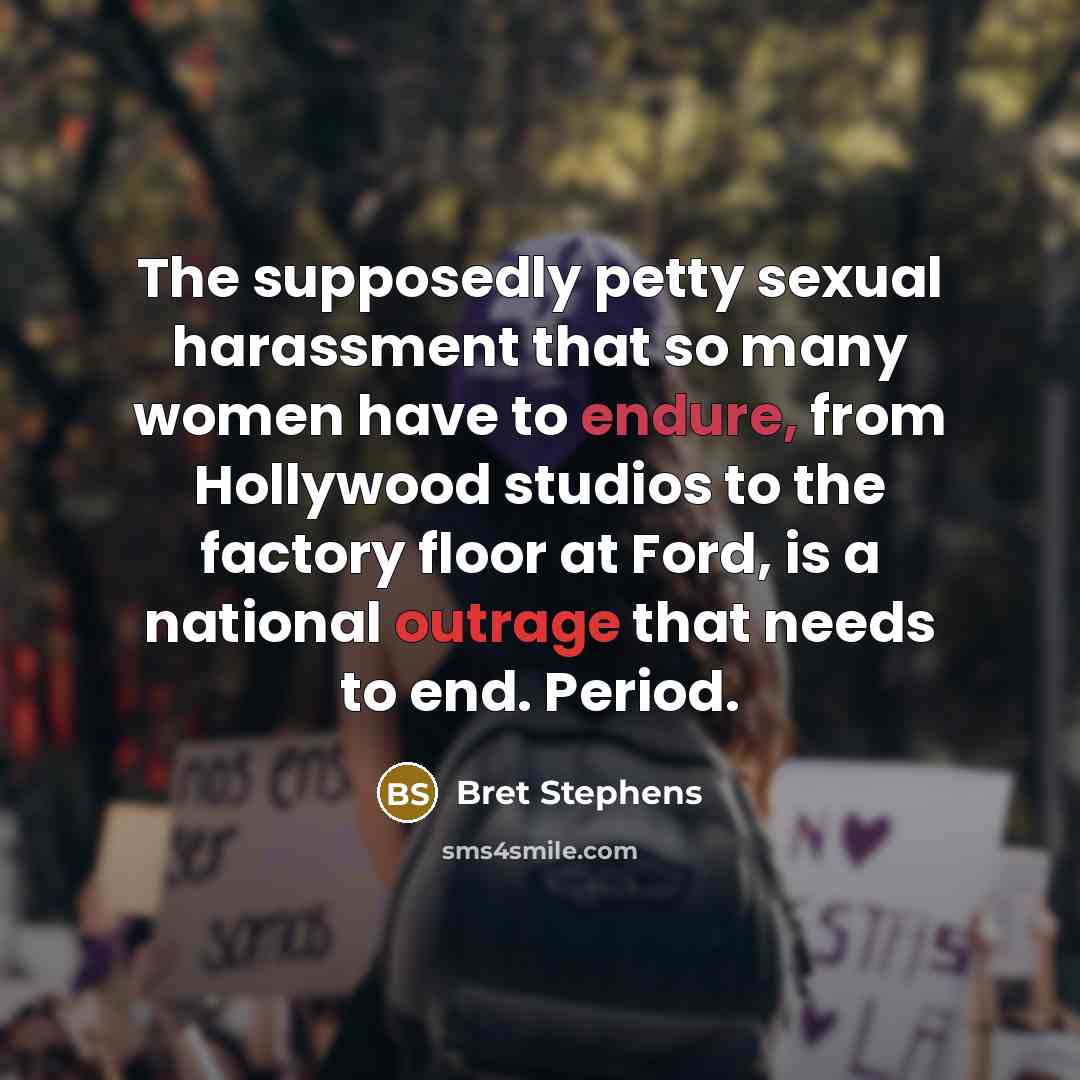 “The supposedly petty sexual harassment that so many women have to endure, from Hollywood studios to the factory floor at Ford, is a national outrage that needs to end. Period.” quote by Bret Stephens