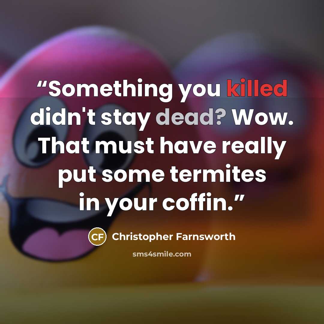 “Something you killed didn't stay dead? Wow. That must have really put some termites in your coffin.” quote by Christopher Farnsworth