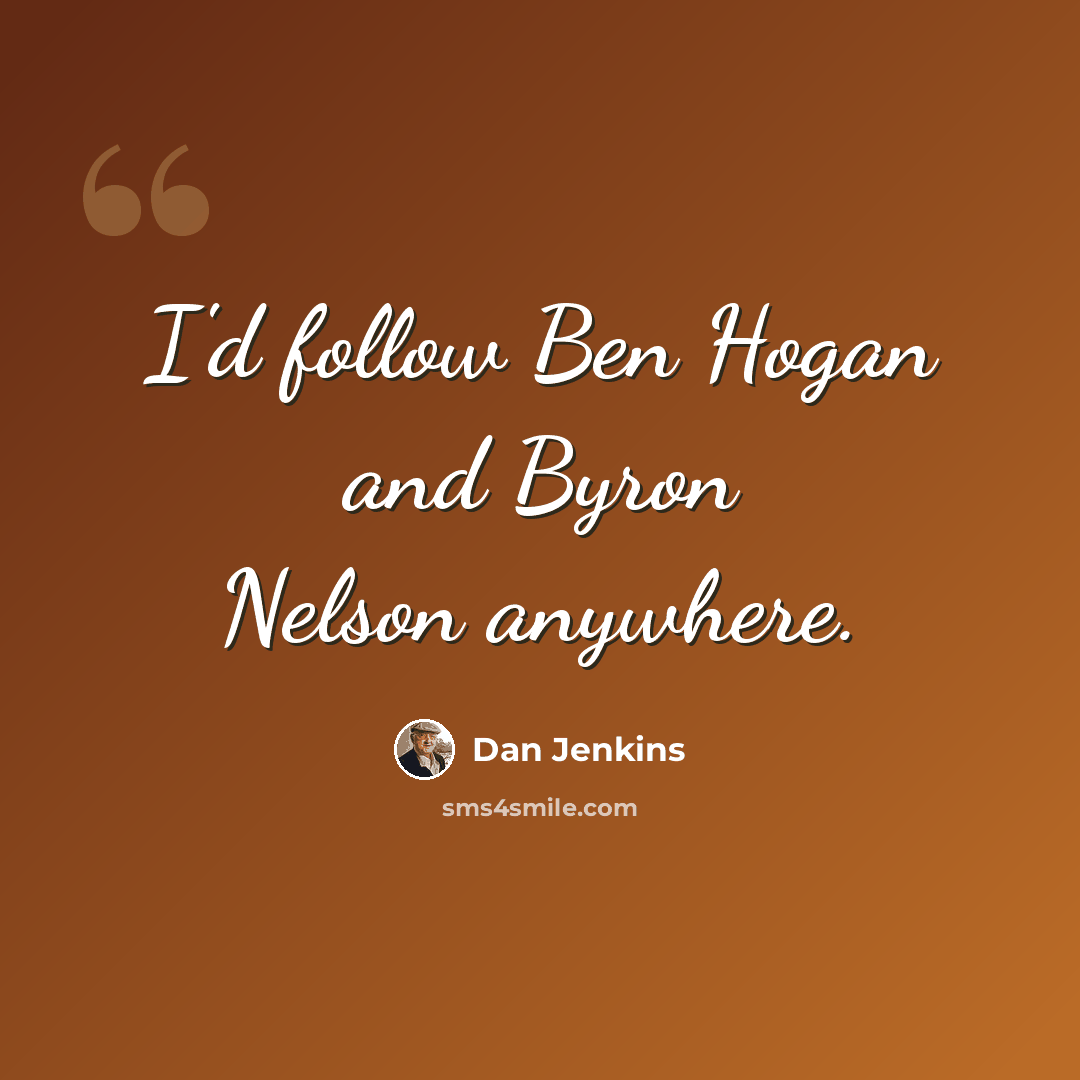 “I'd follow Ben Hogan and Byron Nelson anywhere.” quote by Dan Jenkins