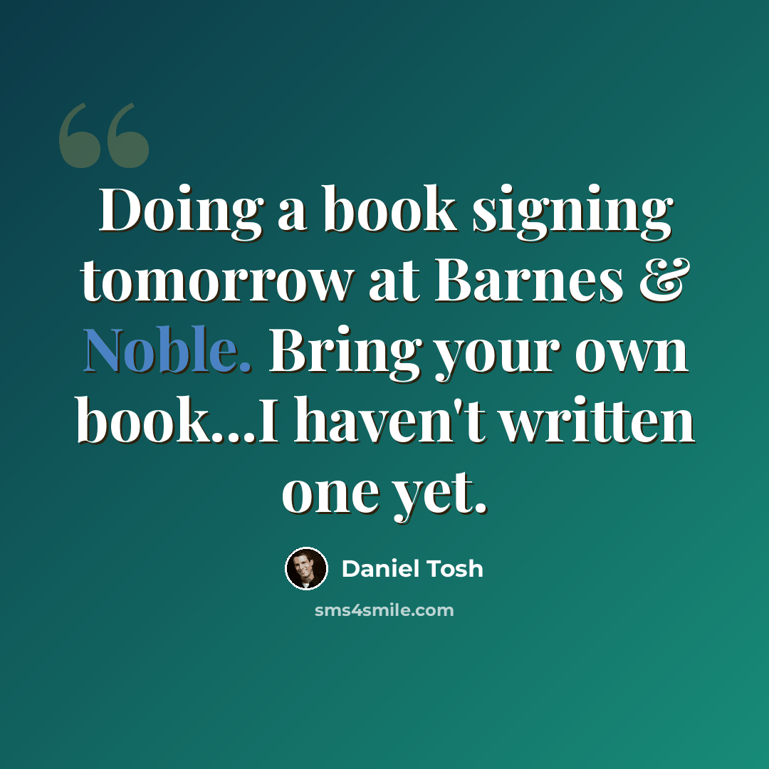 “Doing a book signing tomorrow at Barnes & Noble. Bring your own book...I haven't written one yet.” quote by Daniel Tosh