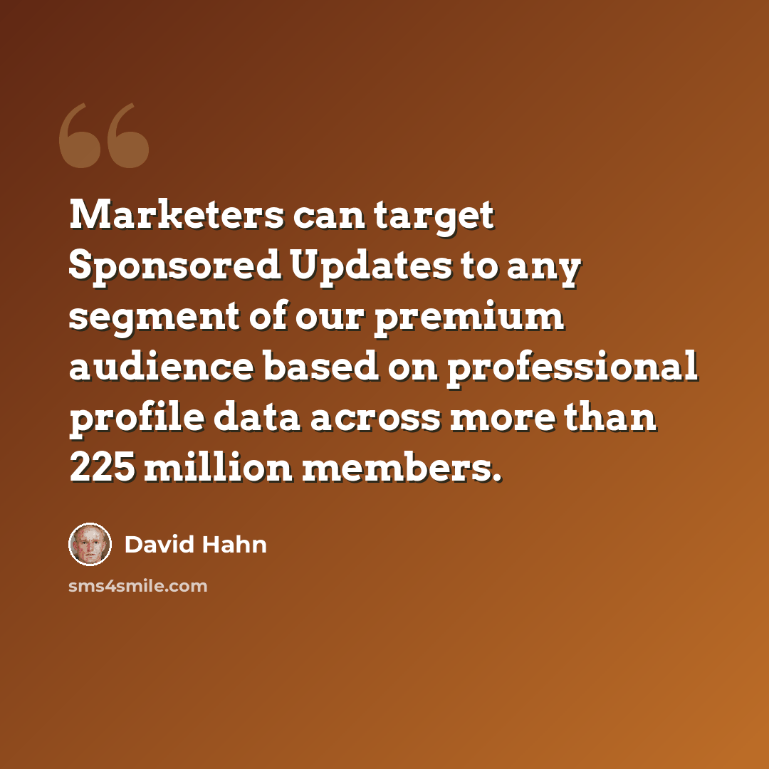 “Marketers can target Sponsored Updates to any segment of our premium audience based on professional profile data across more than 225 million members.” quote by David Hahn