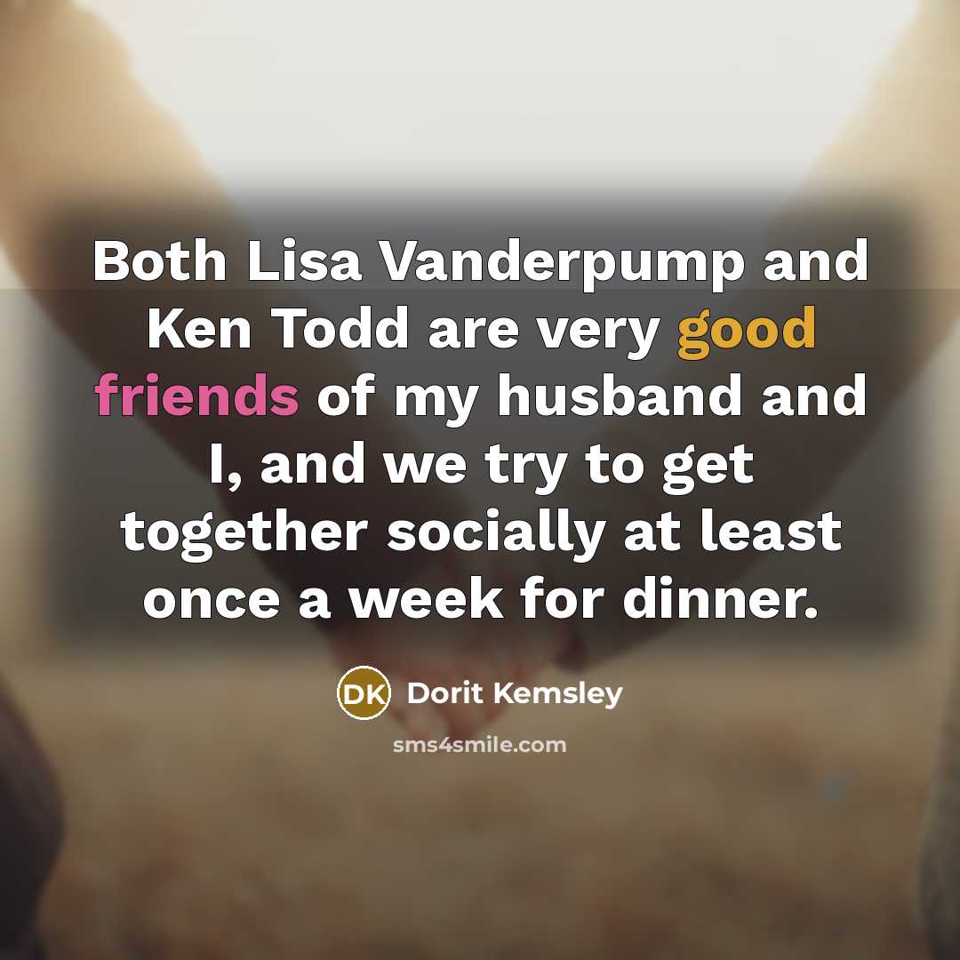 “Both Lisa Vanderpump and Ken Todd are very good friends of my husband and I, and we try to get together socially at least once a week for dinner.” quote by Dorit Kemsley