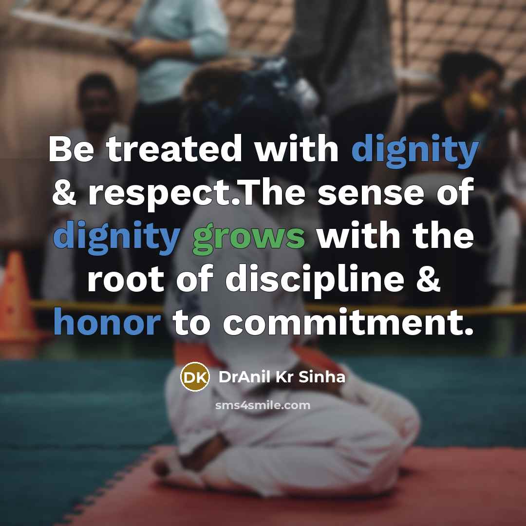“Be treated with dignity & respect.The sense of dignity grows with the root of discipline & honor to commitment.” quote by DrAnil Kr Sinha