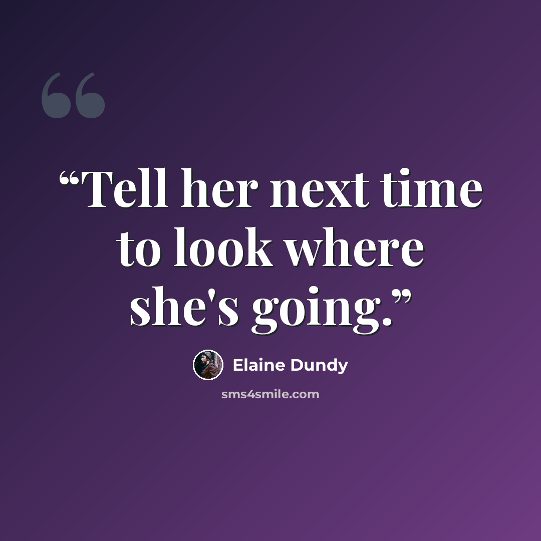 “Tell her next time to look where she's going.” quote by Elaine Dundy