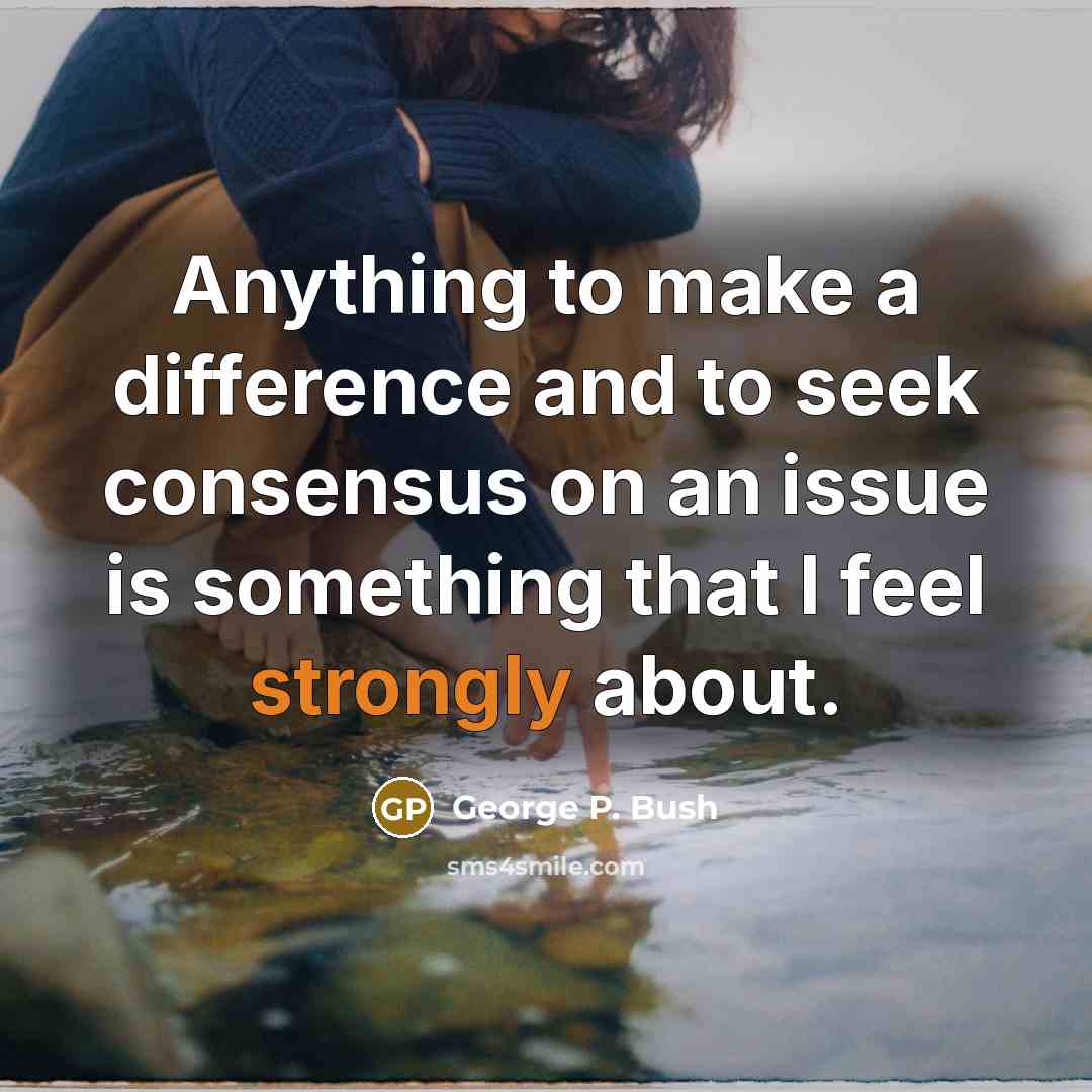 “Anything to make a difference and to seek consensus on an issue is something that I feel strongly about.” quote by George P. Bush