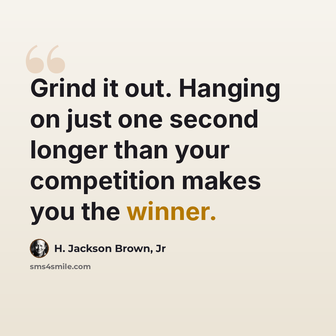 “Grind it out. Hanging on just one second longer than your competition makes you the winner.” quote by H. Jackson Brown, Jr