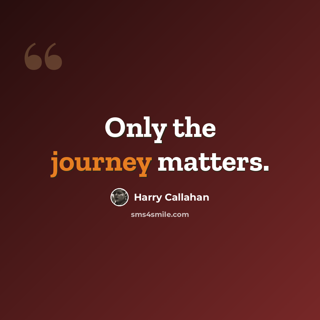 “Only the journey matters.” quote by Harry Callahan